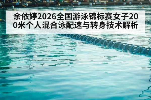 余依婷2026全国游泳锦标赛女子200米个人混合泳配速与转身技术解析（jiuyou game）