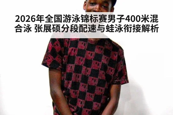 2026年全国游泳锦标赛男子400米混合泳 张展硕分段配速与蛙泳衔接解析（jiuyou game）
