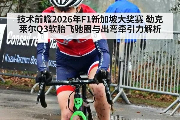 技术前瞻2026年F1新加坡大奖赛 勒克莱尔Q3软胎飞驰圈与出弯牵引力解析（jiuyou game）