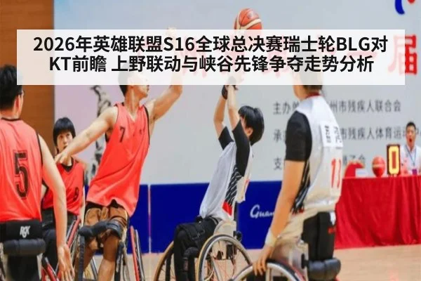 2026年英雄联盟S16全球总决赛瑞士轮BLG对KT前瞻 上野联动与峡谷先锋争夺走势分析（jiuyou game）