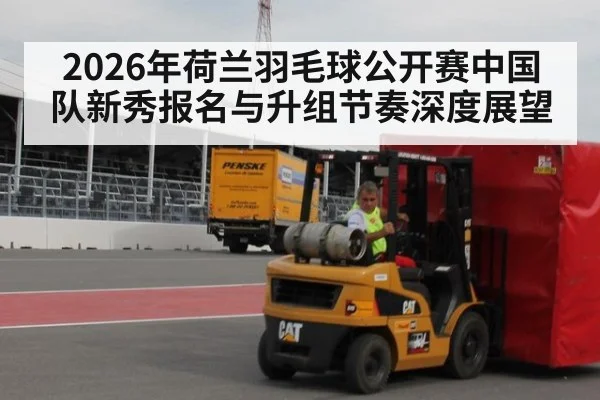 2026年荷兰羽毛球公开赛中国队新秀报名与升组节奏深度展望（jiuyou game）
