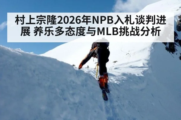 村上宗隆2026年NPB入札谈判进展 养乐多态度与MLB挑战分析